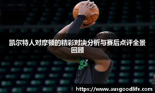 凯尔特人对摩顿的精彩对决分析与赛后点评全景回顾