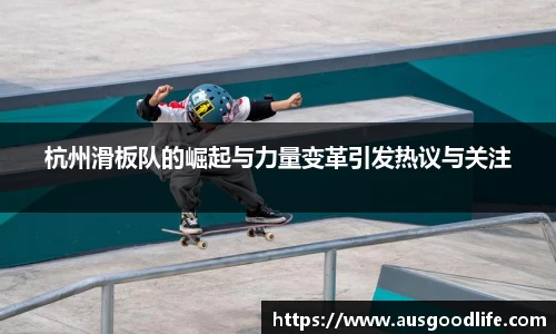 杭州滑板队的崛起与力量变革引发热议与关注